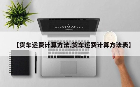 【货车运费计算方法,货车运费计算方法表】