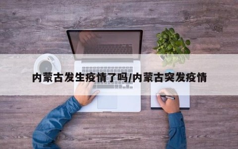 内蒙古发生疫情了吗/内蒙古突发疫情