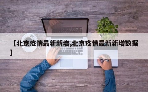 【北京疫情最新新增,北京疫情最新新增数据】
